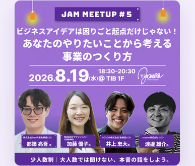 ビジネスアイデアは困りごと起点だけじゃない！あなたのやりたいことから考える事業のつくり方〜JAM MEETUP#５〜